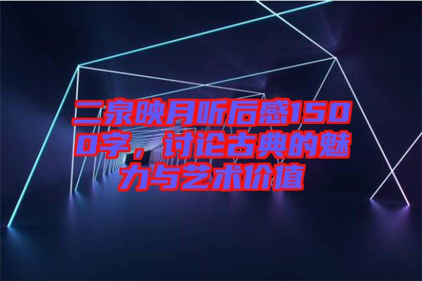 二泉映月聽后感1500字，討論古典的魅力與藝術(shù)價(jià)值