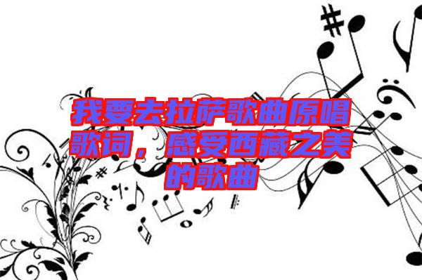 我要去拉薩歌曲原唱歌詞，感受西藏之美的歌曲