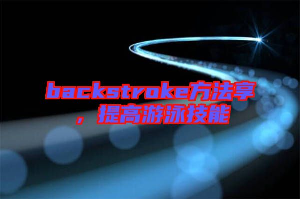 backstroke方法享，提高游泳技能