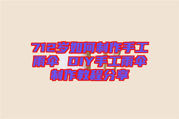 712歲如何制作手工雨傘 DIY手工雨傘制作教程分享