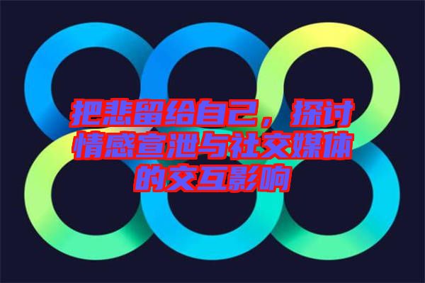 把悲留給自己，探討情感宣泄與社交媒體的交互影響