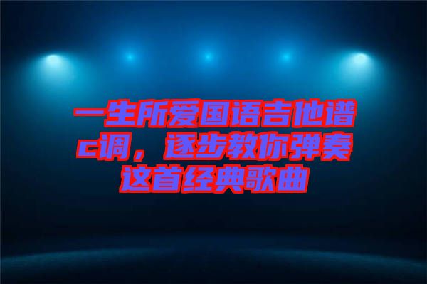 一生所愛國(guó)語(yǔ)吉他譜c調(diào)，逐步教你彈奏這首經(jīng)典歌曲