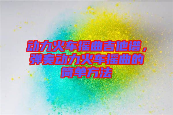 動力火車搖曲吉他譜，彈奏動力火車搖曲的簡單方法