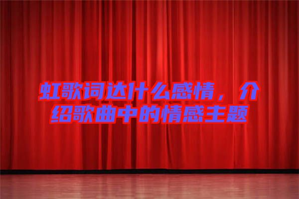 虹歌詞達(dá)什么感情，介紹歌曲中的情感主題