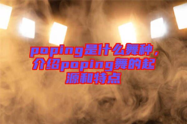 poping是什么舞種，介紹poping舞的起源和特點(diǎn)