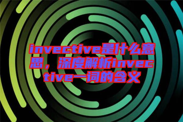 invective是什么意思，深度解析invective一詞的含義