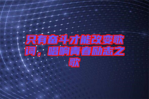 只有奮斗才能改變歌詞，唱響青春勵志之歌