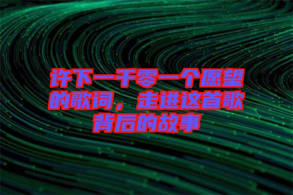 許下一千零一個愿望的歌詞，走進這首歌背后的故事