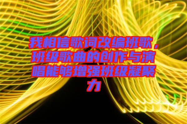 我相信歌詞改編班歌，班級歌曲的創(chuàng)作與演唱能夠增強(qiáng)班級凝聚力