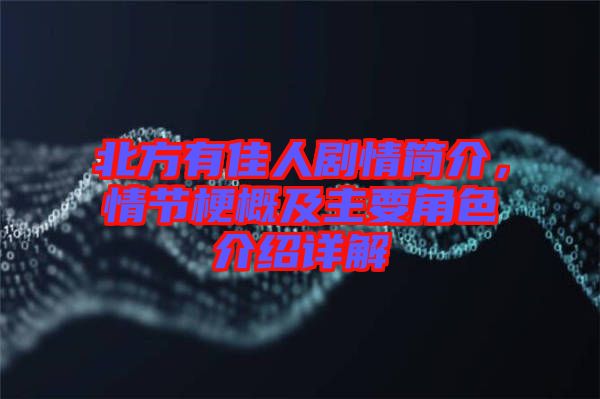 北方有佳人劇情簡(jiǎn)介，情節(jié)梗概及主要角色介紹詳解