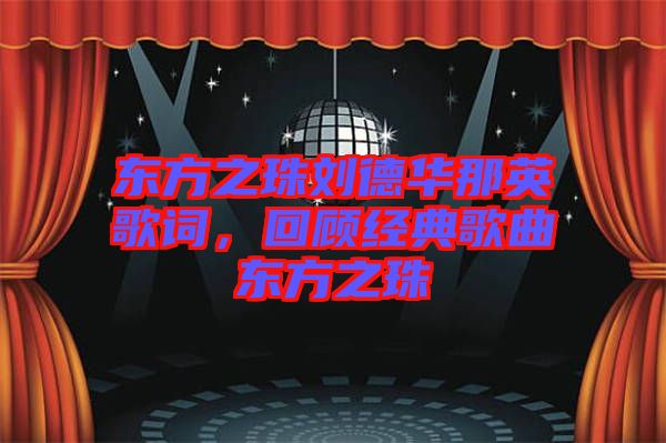 東方之珠劉德華那英歌詞，回顧經典歌曲東方之珠