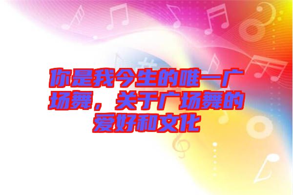 你是我今生的唯一廣場舞，關(guān)于廣場舞的愛好和文化