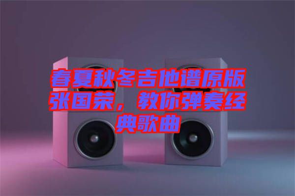 春夏秋冬吉他譜原版張國(guó)榮，教你彈奏經(jīng)典歌曲