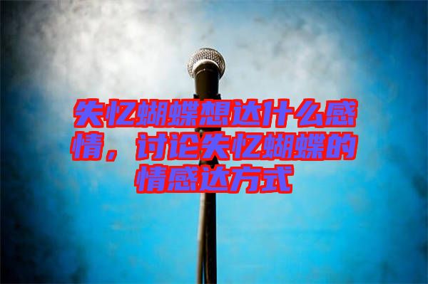 失憶蝴蝶想達(dá)什么感情，討論失憶蝴蝶的情感達(dá)方式