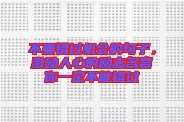 不要錯過機會的句子，激勵人心的勵志名言你一定不能錯過