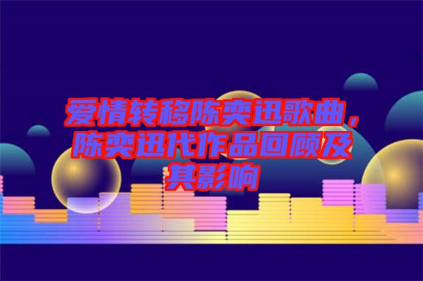 愛情轉移陳奕迅歌曲，陳奕迅代作品回顧及其影響