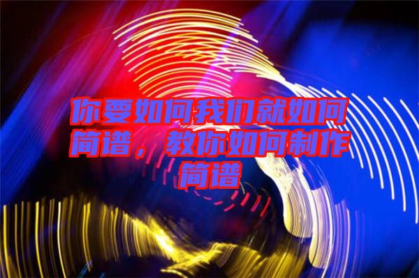 你要如何我們就如何簡(jiǎn)譜，教你如何制作簡(jiǎn)譜