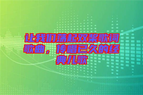 讓我們蕩起雙槳歌詞歌曲，傳唱已久的經(jīng)典兒歌