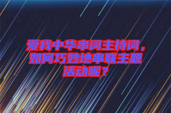 愛(ài)我中華串詞主持詞，如何巧妙地串聯(lián)主題活動(dòng)呢？