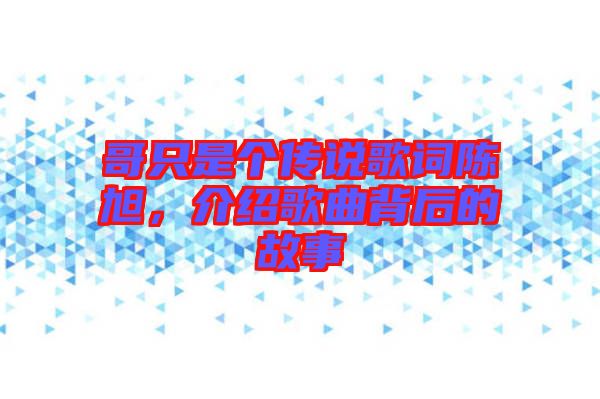 哥只是個(gè)傳說歌詞陳旭，介紹歌曲背后的故事