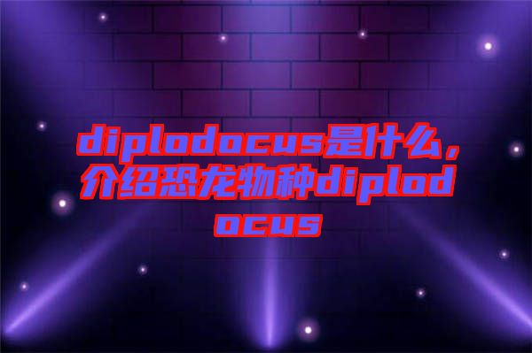 diplodocus是什么，介紹恐龍物種diplodocus