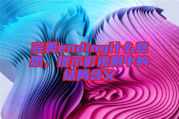 完美ending什么意思，提示影視劇中的結(jié)局含義