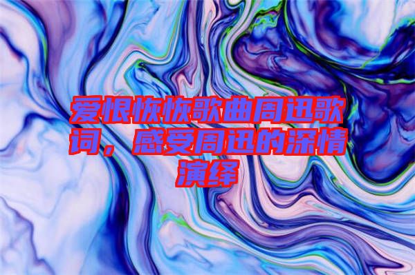 愛恨恢恢歌曲周迅歌詞，感受周迅的深情演繹