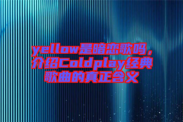 yellow是暗戀歌嗎，介紹Coldplay經(jīng)典歌曲的真正含義