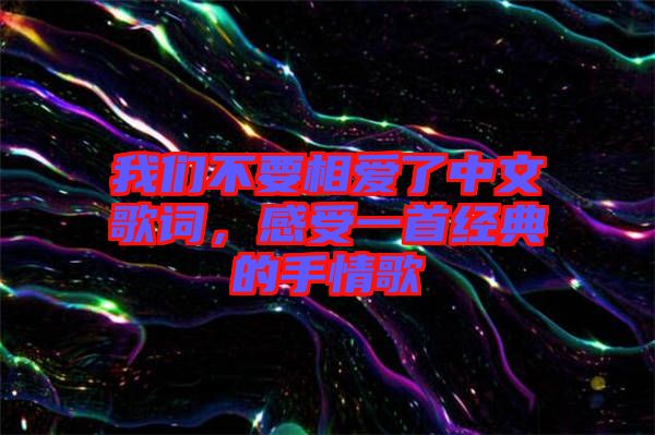 我們不要相愛了中文歌詞，感受一首經(jīng)典的手情歌