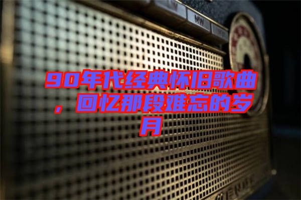 90年代經(jīng)典懷舊歌曲，回憶那段難忘的歲月