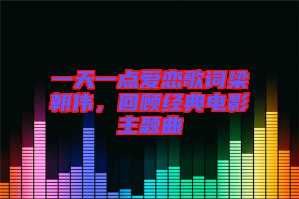 一天一點(diǎn)愛戀歌詞梁朝偉，回顧經(jīng)典電影主題曲