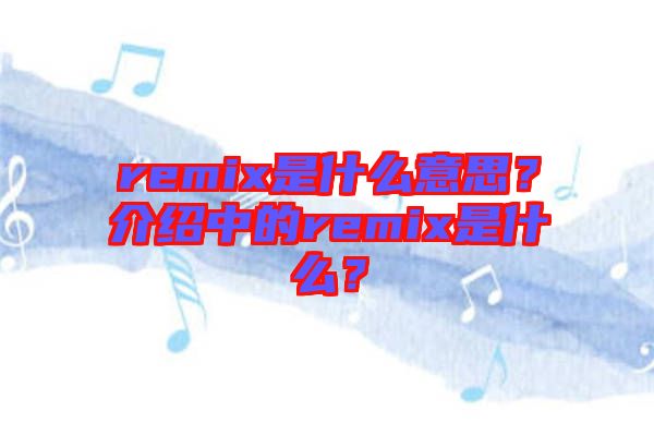 remix是什么意思？介紹中的remix是什么？