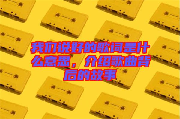 我們說好的歌詞是什么意思，介紹歌曲背后的故事