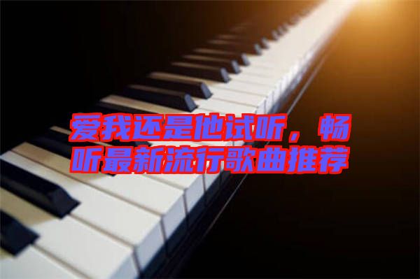 愛我還是他試聽，暢聽最新流行歌曲推薦