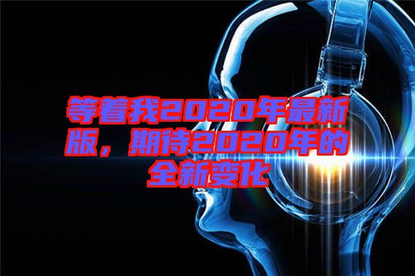 等著我2020年最新版，期待2020年的全新變化