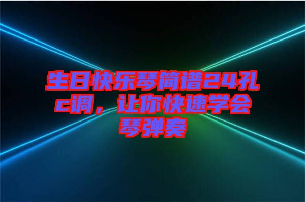 生日快樂琴簡譜24孔c調(diào)，讓你快速學(xué)會(huì)琴彈奏