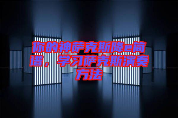 你的神薩克斯降e簡(jiǎn)譜，學(xué)習(xí)薩克斯演奏方法