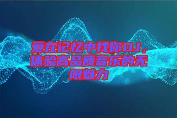 愛在記憶中找你DJ，體驗高品質音樂的無限魅力