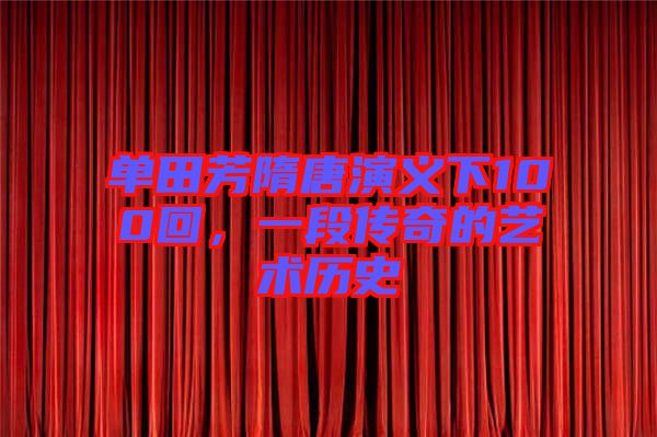 單田芳隋唐演義下100回，一段傳奇的藝術歷史