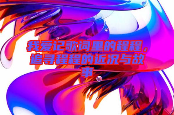 我愛(ài)記歌詞里的程程，追尋程程的近況與故事