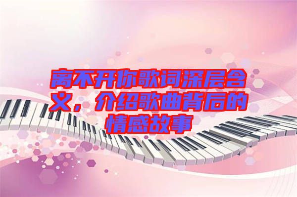 離不開你歌詞深層含義，介紹歌曲背后的情感故事