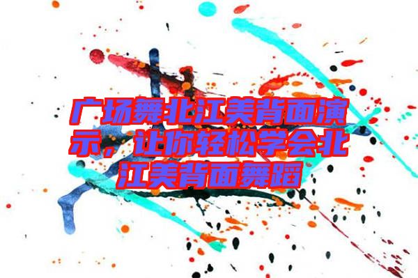 廣場(chǎng)舞北江美背面演示，讓你輕松學(xué)會(huì)北江美背面舞蹈