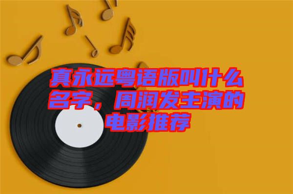 真永遠粵語版叫什么名字，周潤發(fā)主演的電影推薦