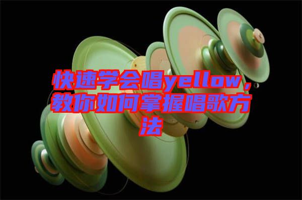 快速學(xué)會唱yellow，教你如何掌握唱歌方法