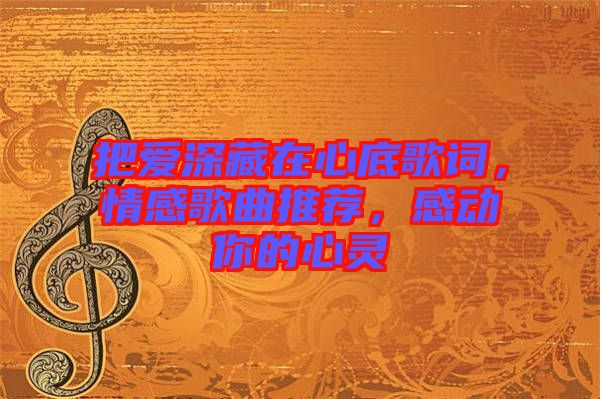 把愛深藏在心底歌詞，情感歌曲推薦，感動你的心靈