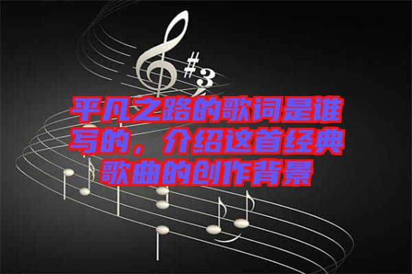 平凡之路的歌詞是誰寫的，介紹這首經(jīng)典歌曲的創(chuàng)作背景