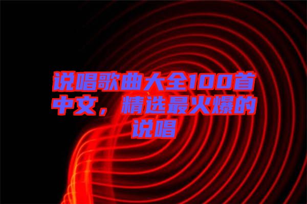 說(shuō)唱歌曲大全100首中文，精選最火爆的說(shuō)唱