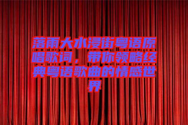 落雨大水浸街粵語原唱歌詞，帶你領(lǐng)略經(jīng)典粵語歌曲的情感世界