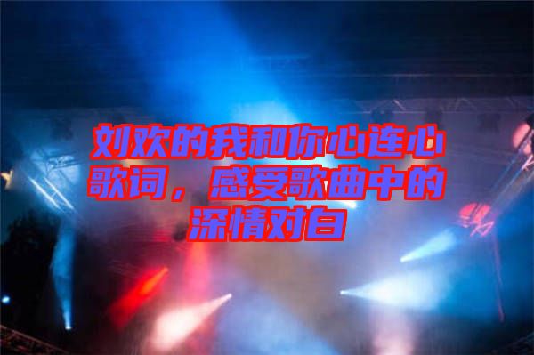 劉歡的我和你心連心歌詞，感受歌曲中的深情對(duì)白