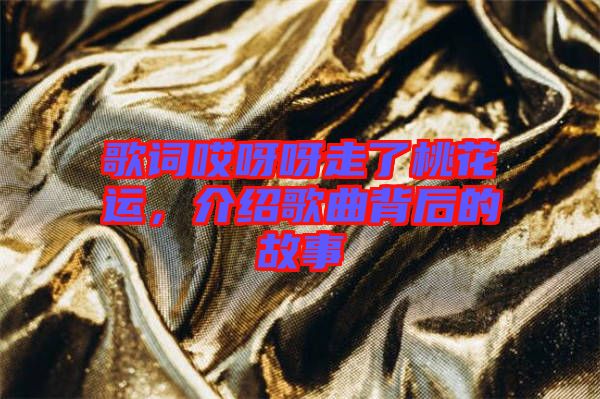 歌詞哎呀呀走了桃花運(yùn)，介紹歌曲背后的故事